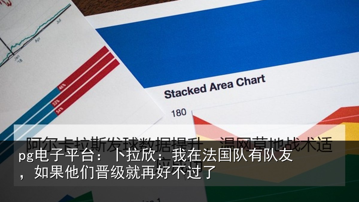 pg电子平台：卜拉欣：我在法国队有队友，如果他们晋级就再好不过了