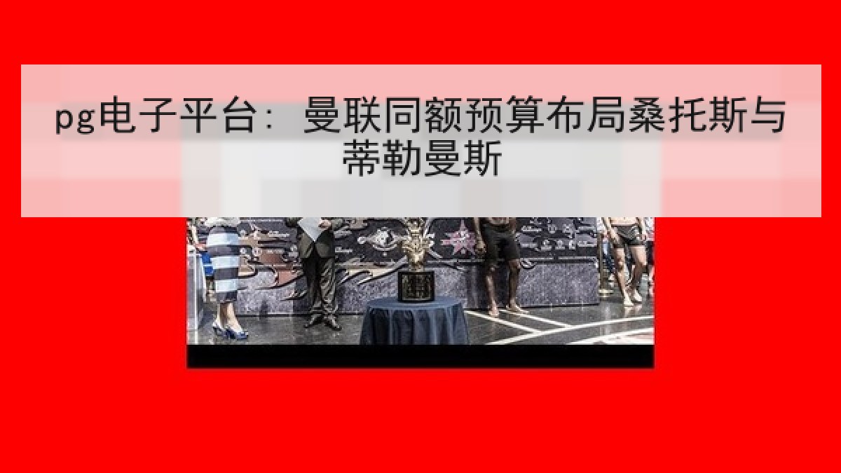 pg电子平台: 曼联同额预算布局桑托斯与蒂勒曼斯