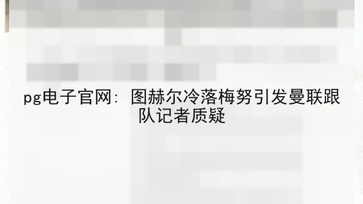 pg电子官网: 图赫尔冷落梅努引发曼联跟队记者质疑 pg电子官网: 图赫尔冷落梅努引发曼联跟队记者质疑
