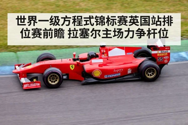 世界一级方程式锦标赛英国站排位赛前瞻 拉塞尔主场力争杆位