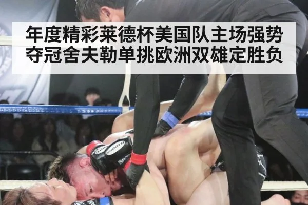 年度精彩莱德杯美国队主场强势夺冠舍夫勒单挑欧洲双雄定胜负