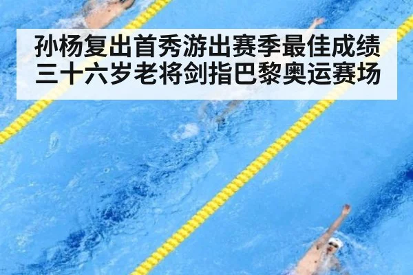 孙杨复出首秀游出赛季最佳成绩 三十六岁老将剑指巴黎奥运赛场