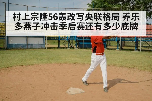 村上宗隆56轰改写央联格局 养乐多燕子冲击季后赛还有多少底牌